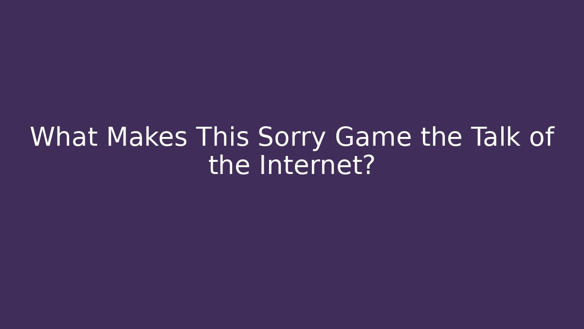 What Makes This Sorry Game the Talk of the Internet?