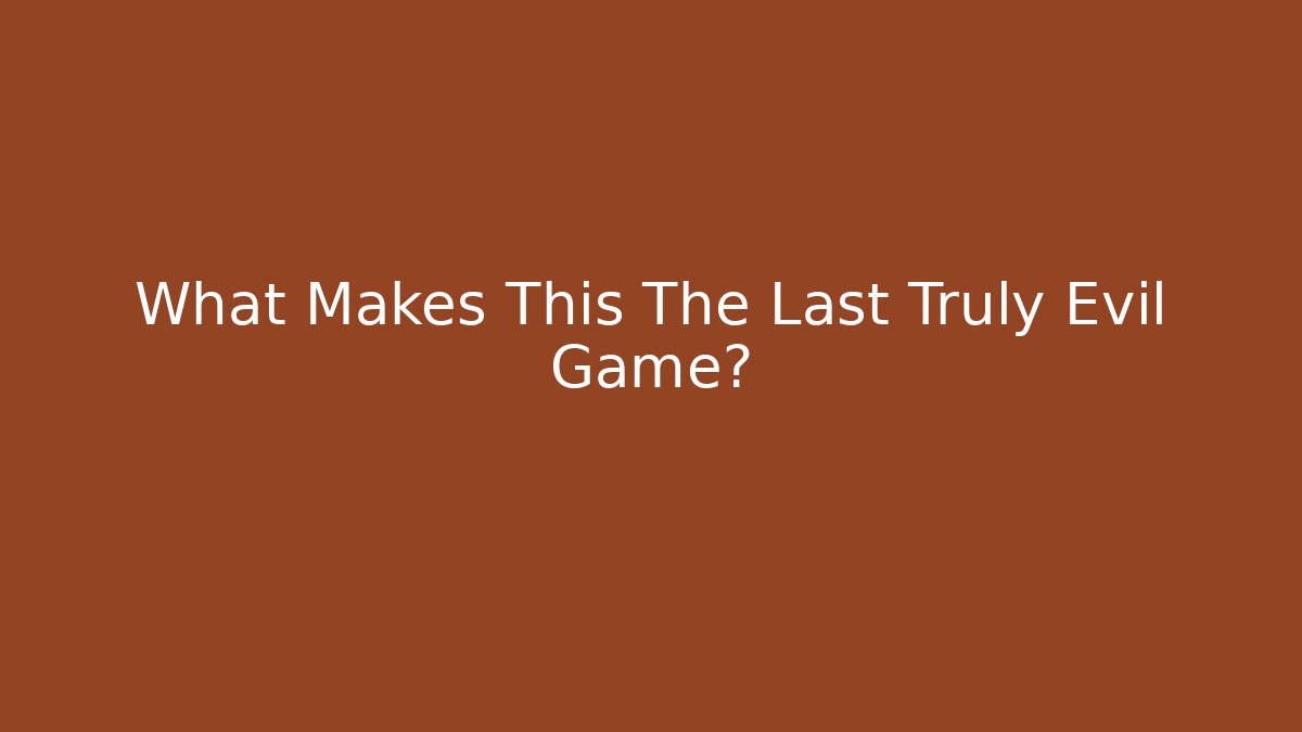 What Makes This The Last Truly Evil Game?