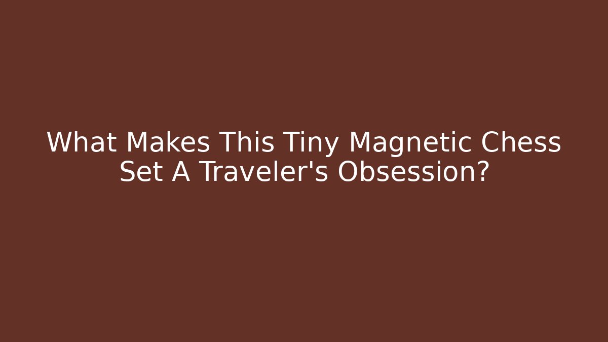 What Makes This Tiny Magnetic Chess Set A Traveler's Obsession? - Critter Realm