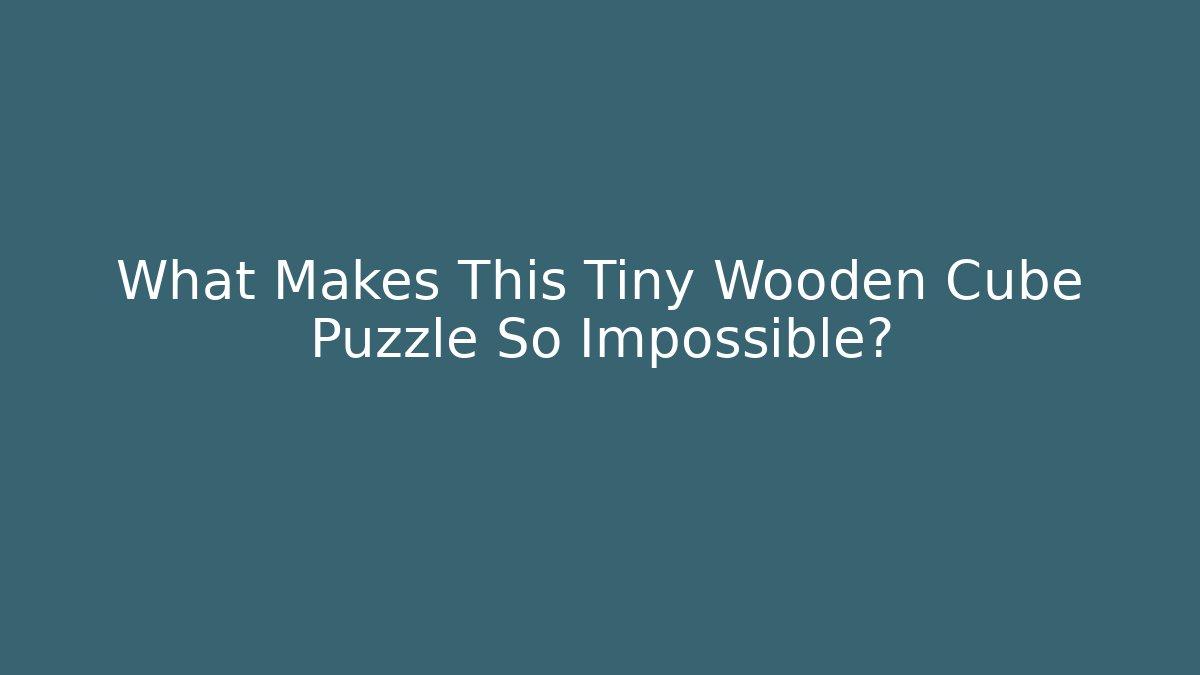 What Makes This Tiny Wooden Cube Puzzle So Impossible?