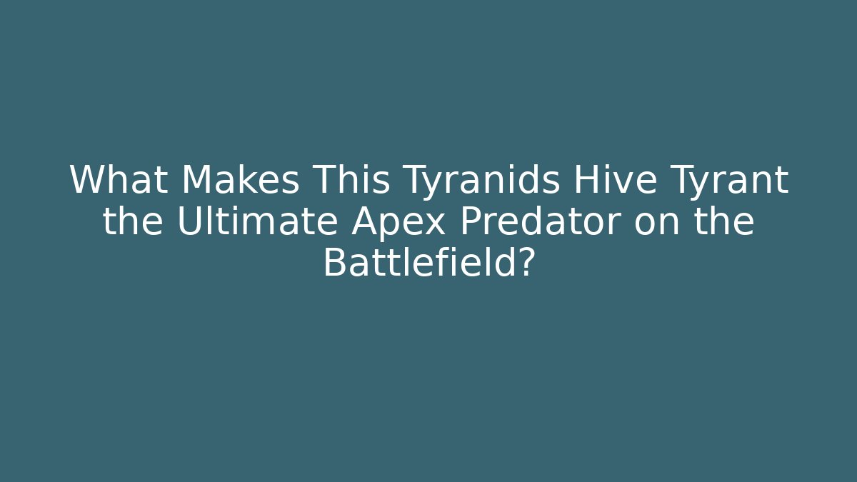 What Makes This Tyranids Hive Tyrant the Ultimate Apex Predator on the Battlefield?