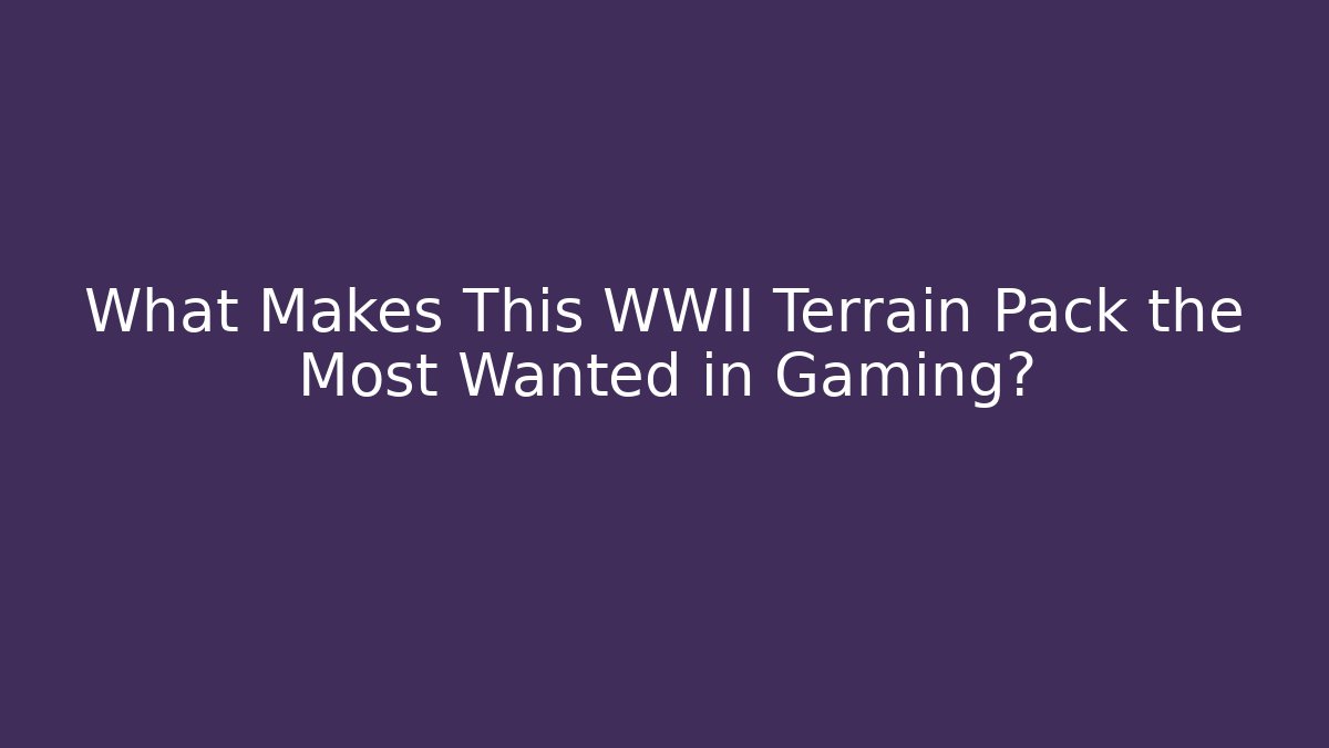 What Makes This WWII Terrain Pack the Most Wanted in Gaming?