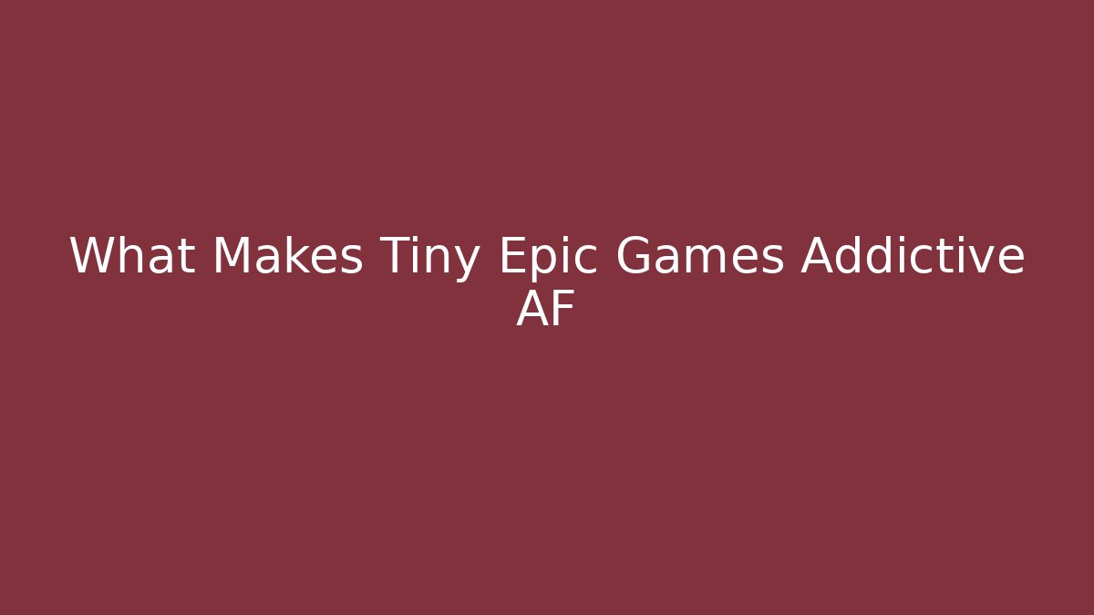 What Makes Tiny Epic Games Addictive AF