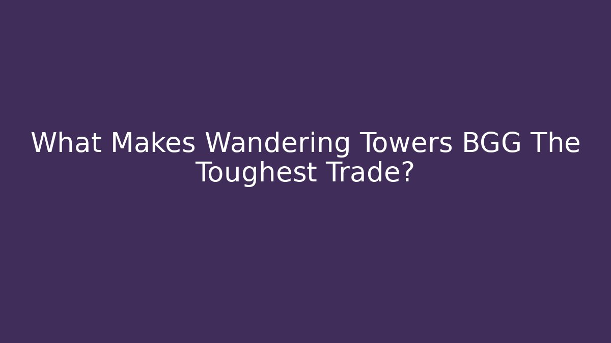What Makes Wandering Towers BGG The Toughest Trade?