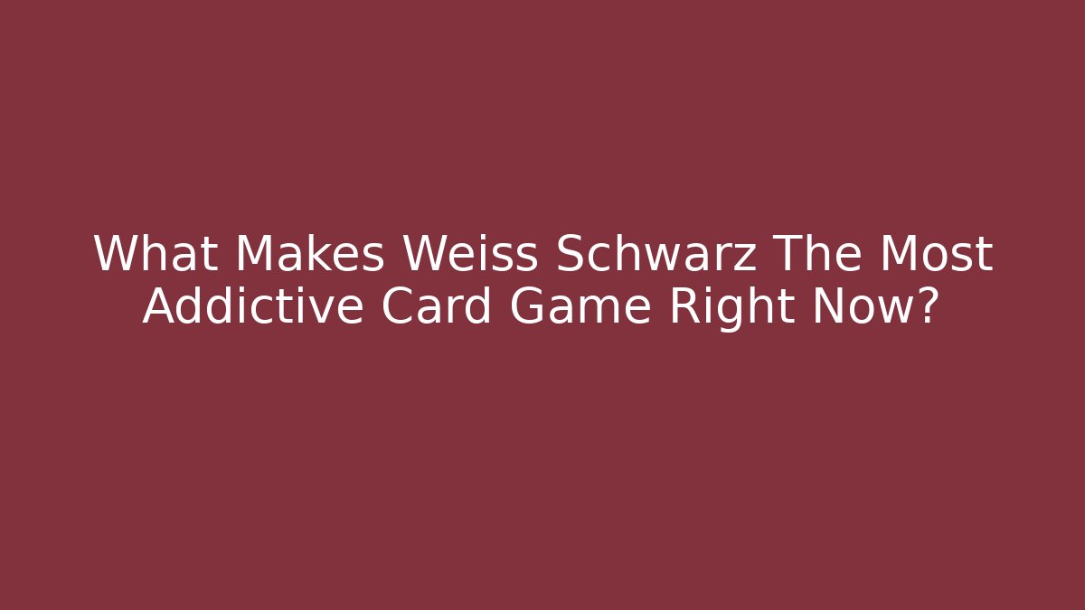 What Makes Weiss Schwarz The Most Addictive Card Game Right Now?