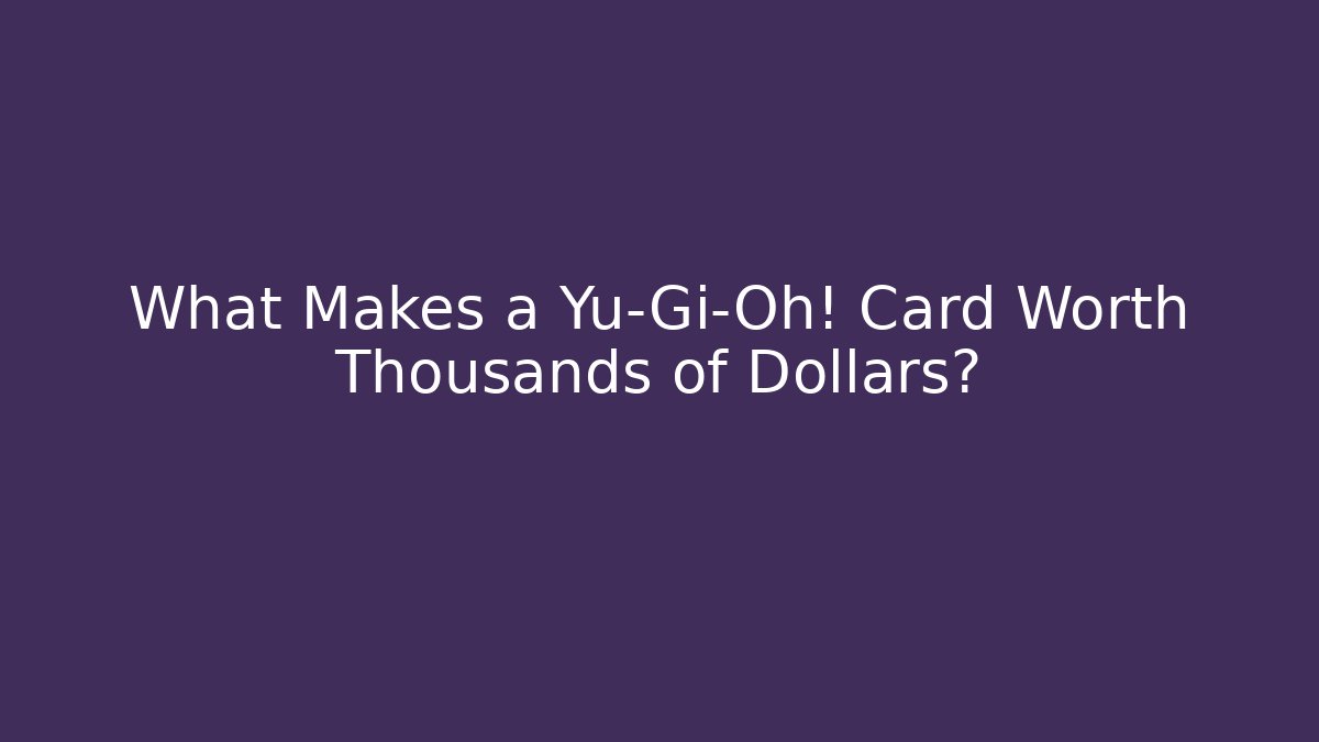 What Makes a Yu-Gi-Oh! Card Worth Thousands of Dollars?