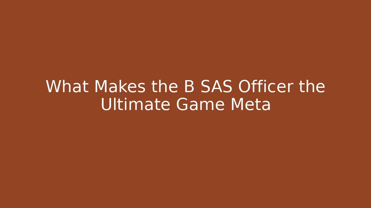 What Makes the B SAS Officer the Ultimate Game Meta