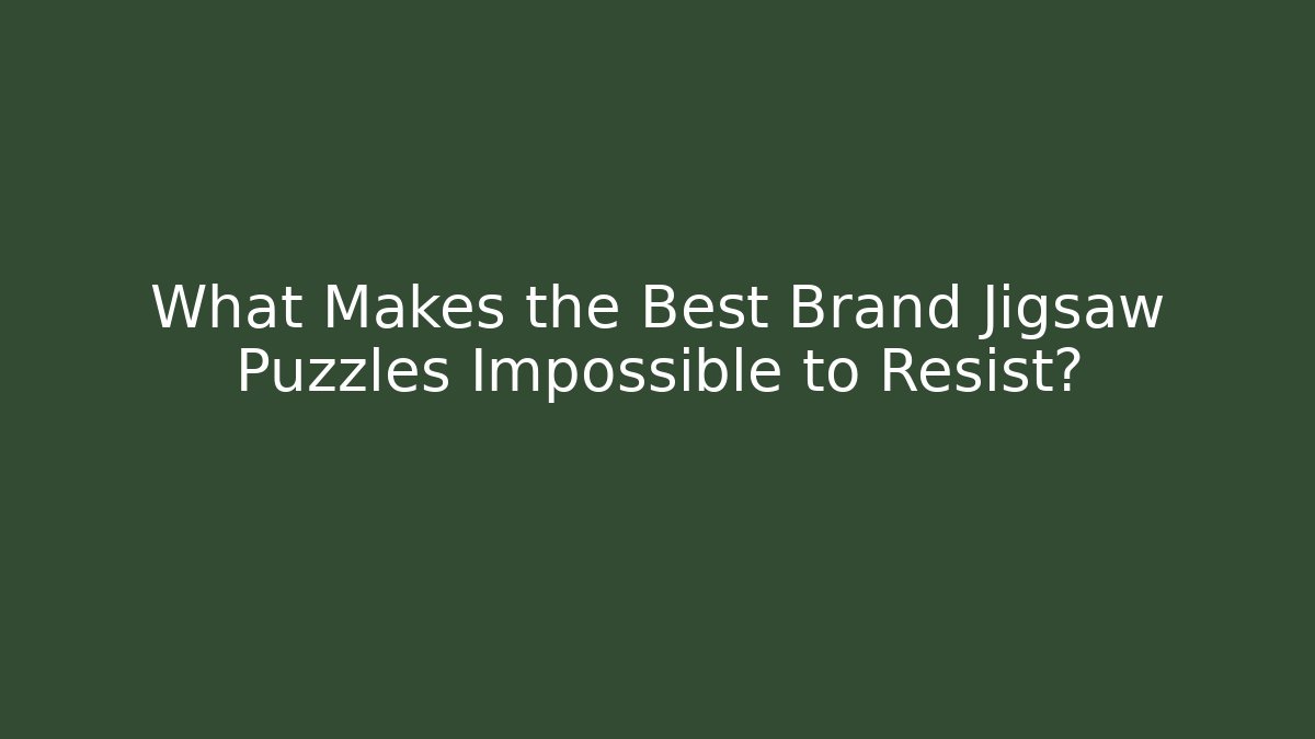 What Makes the Best Brand Jigsaw Puzzles Impossible to Resist?