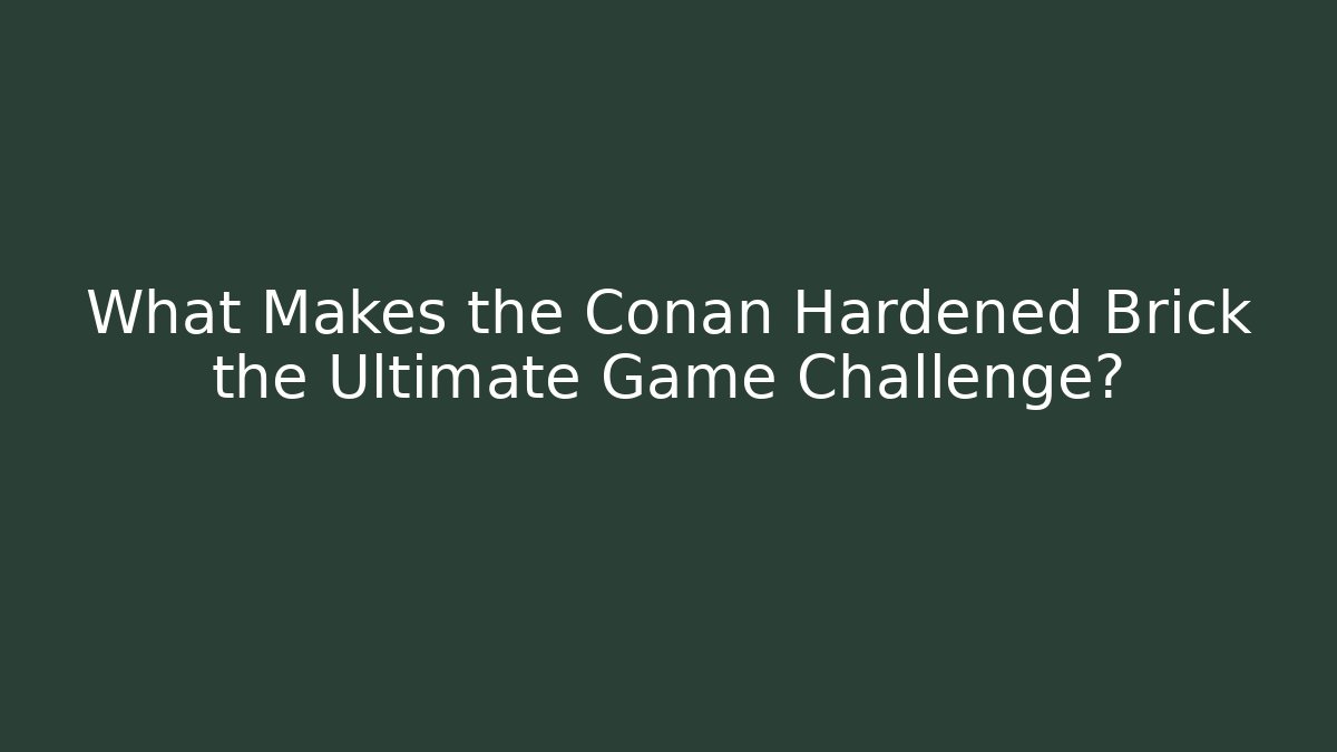 What Makes the Conan Hardened Brick the Ultimate Game Challenge?
