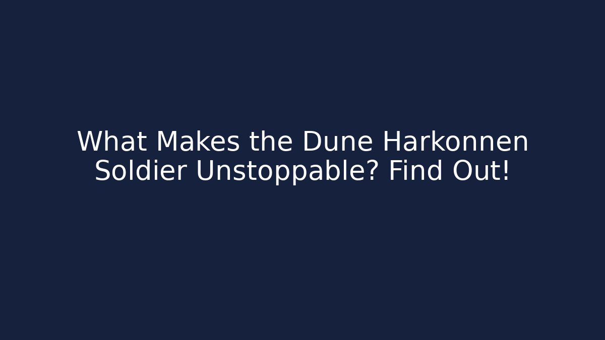 What Makes the Dune Harkonnen Soldier Unstoppable? Find Out!