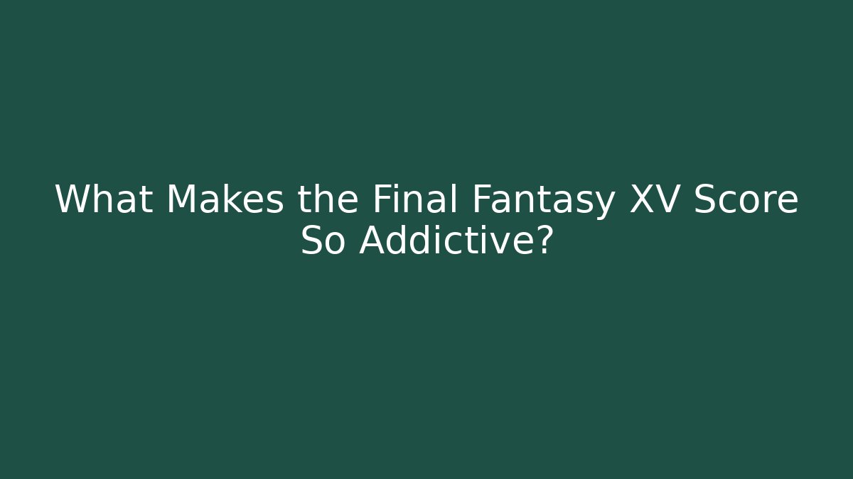 What Makes the Final Fantasy XV Score So Addictive?