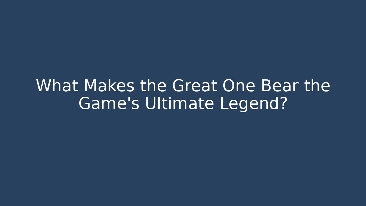 What Makes the Great One Bear the Game's Ultimate Legend?