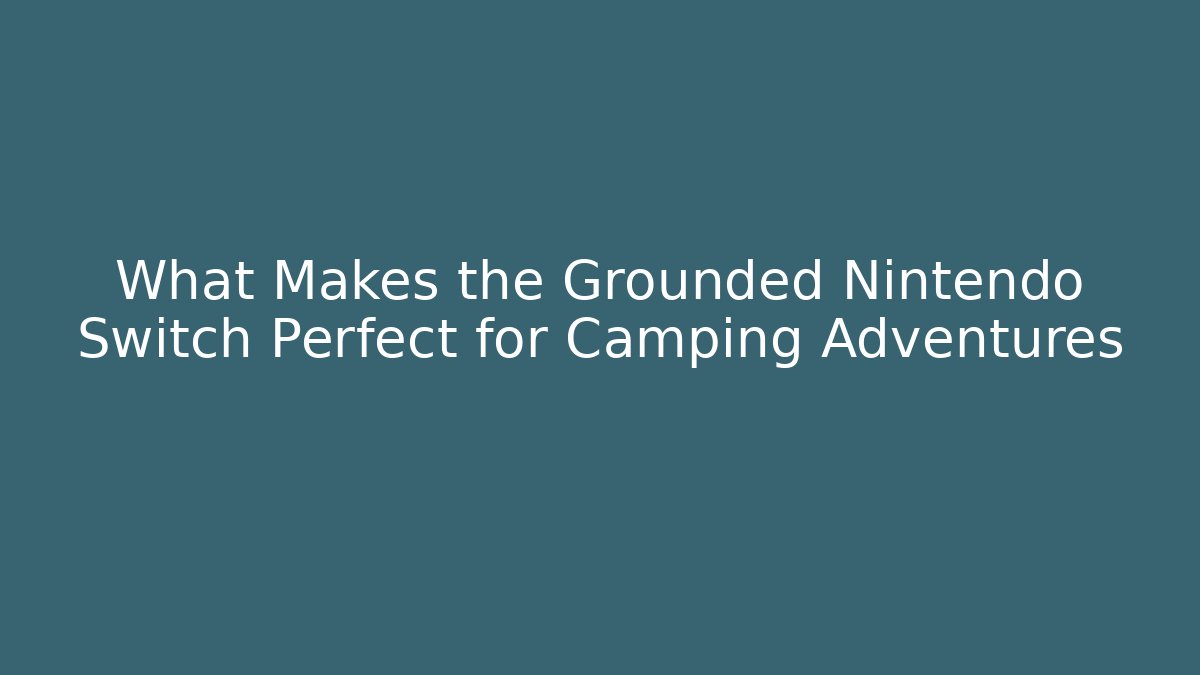 What Makes the Grounded Nintendo Switch Perfect for Camping Adventures - Critter Realm