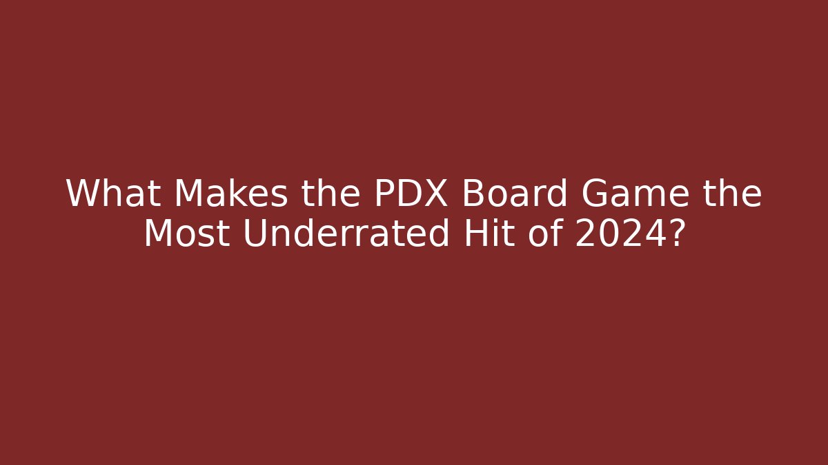What Makes the PDX Board Game the Most Underrated Hit of 2024?