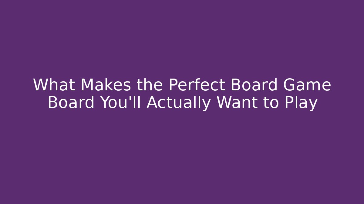 What Makes the Perfect Board Game Board You’ll Actually Want to Play