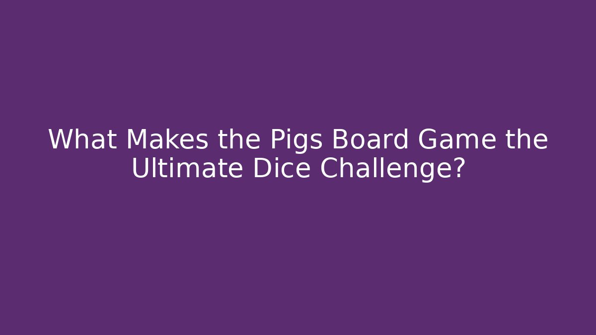 What Makes the Pigs Board Game the Ultimate Dice Challenge?
