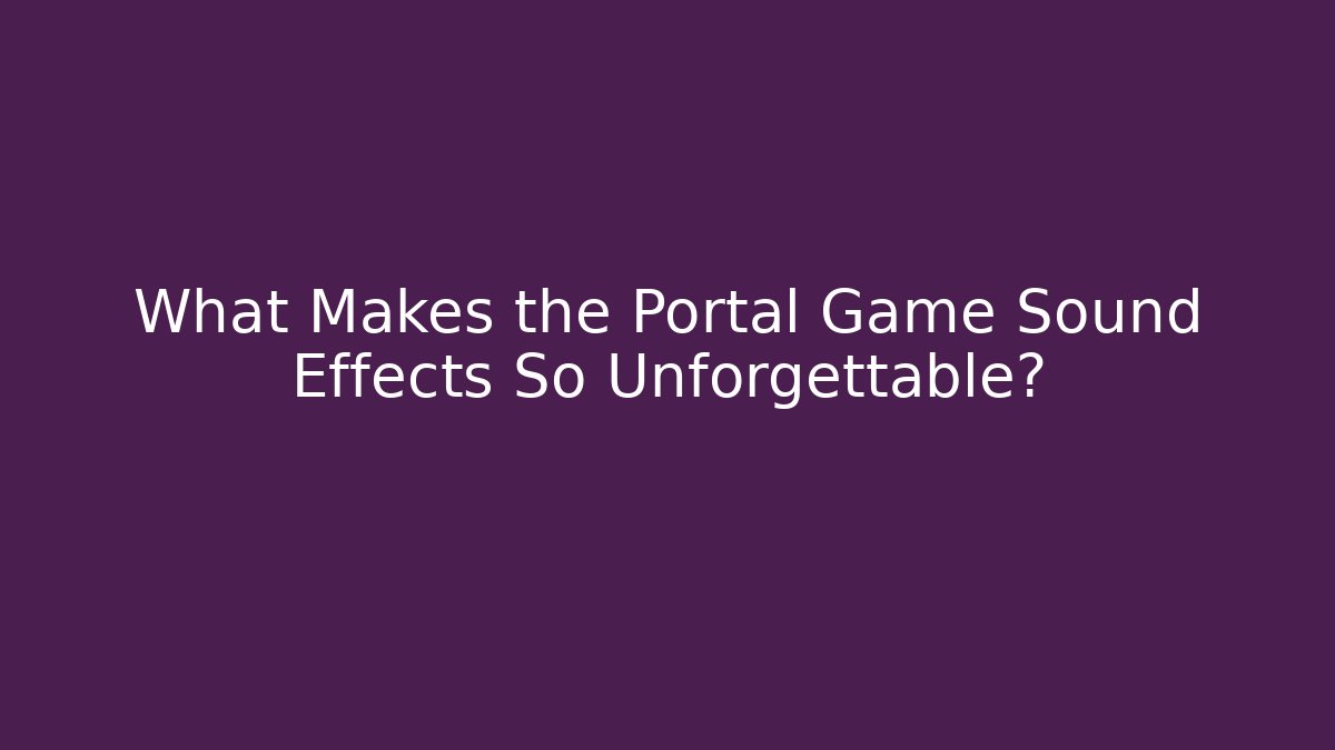 What Makes the Portal Game Sound Effects So Unforgettable?
