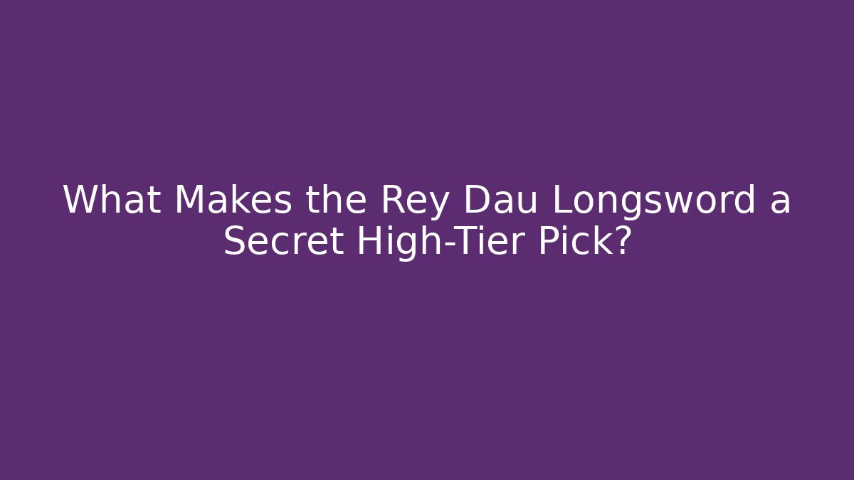 What Makes the Rey Dau Longsword a Secret High-Tier Pick? - Critter Realm