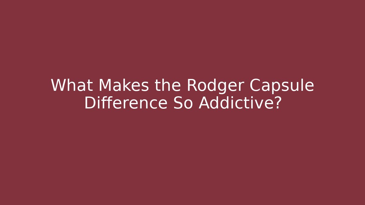 What Makes the Rodger Capsule Difference So Addictive?