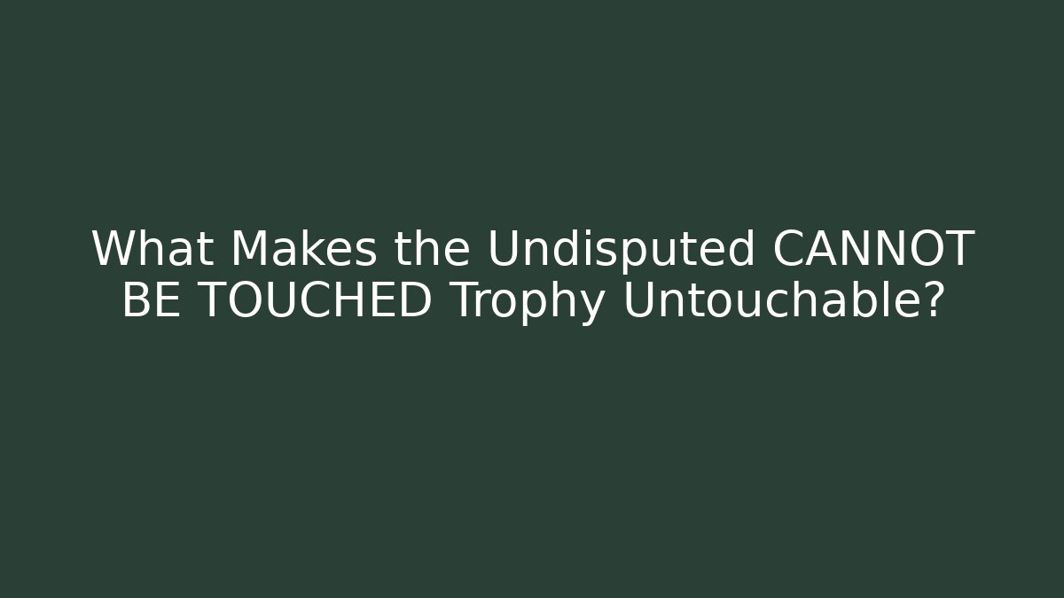 What Makes the Undisputed CANNOT BE TOUCHED Trophy Untouchable?