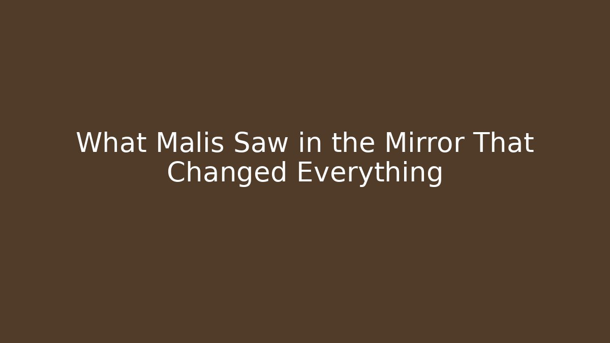 What Malis Saw in the Mirror That Changed Everything