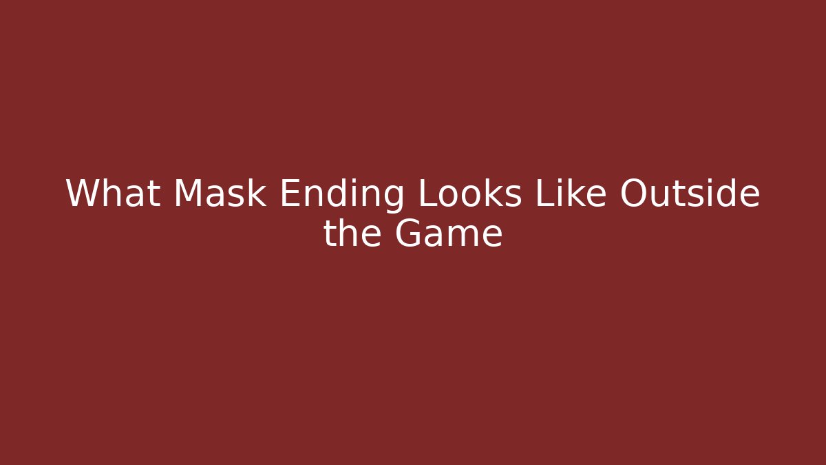 What Mask Ending Looks Like Outside the Game