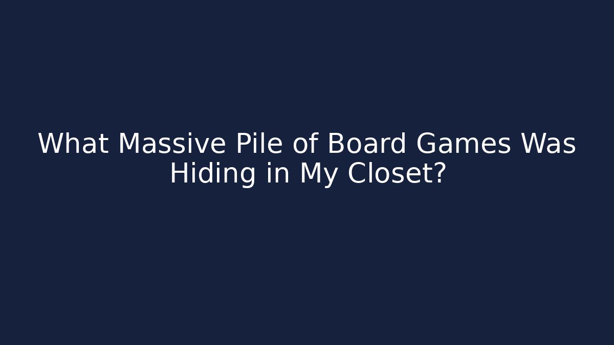 What Massive Pile of Board Games Was Hiding in My Closet?