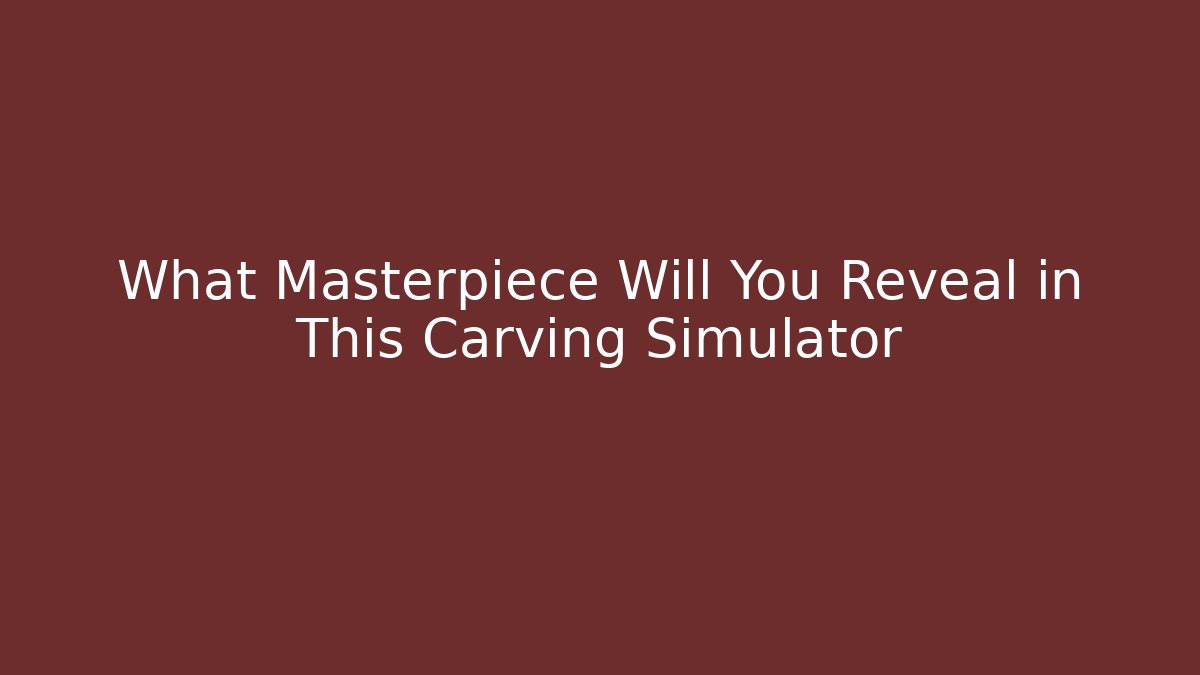 What Masterpiece Will You Reveal in This Carving Simulator
