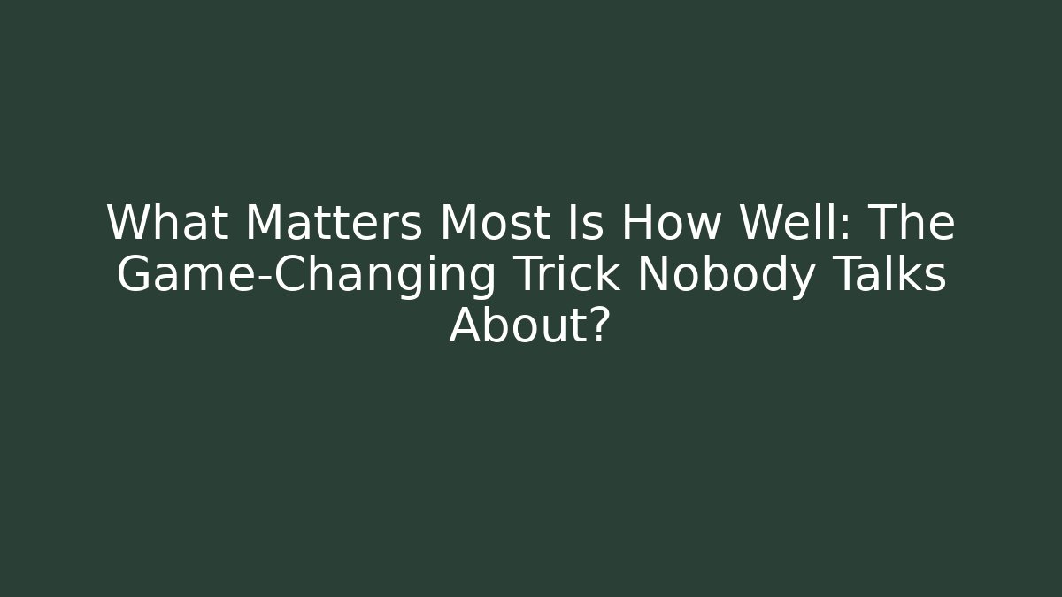 What Matters Most Is How Well: The Game-Changing Trick Nobody Talks About?