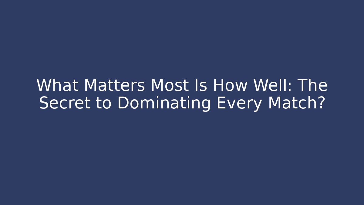 What Matters Most Is How Well: The Secret to Dominating Every Match?