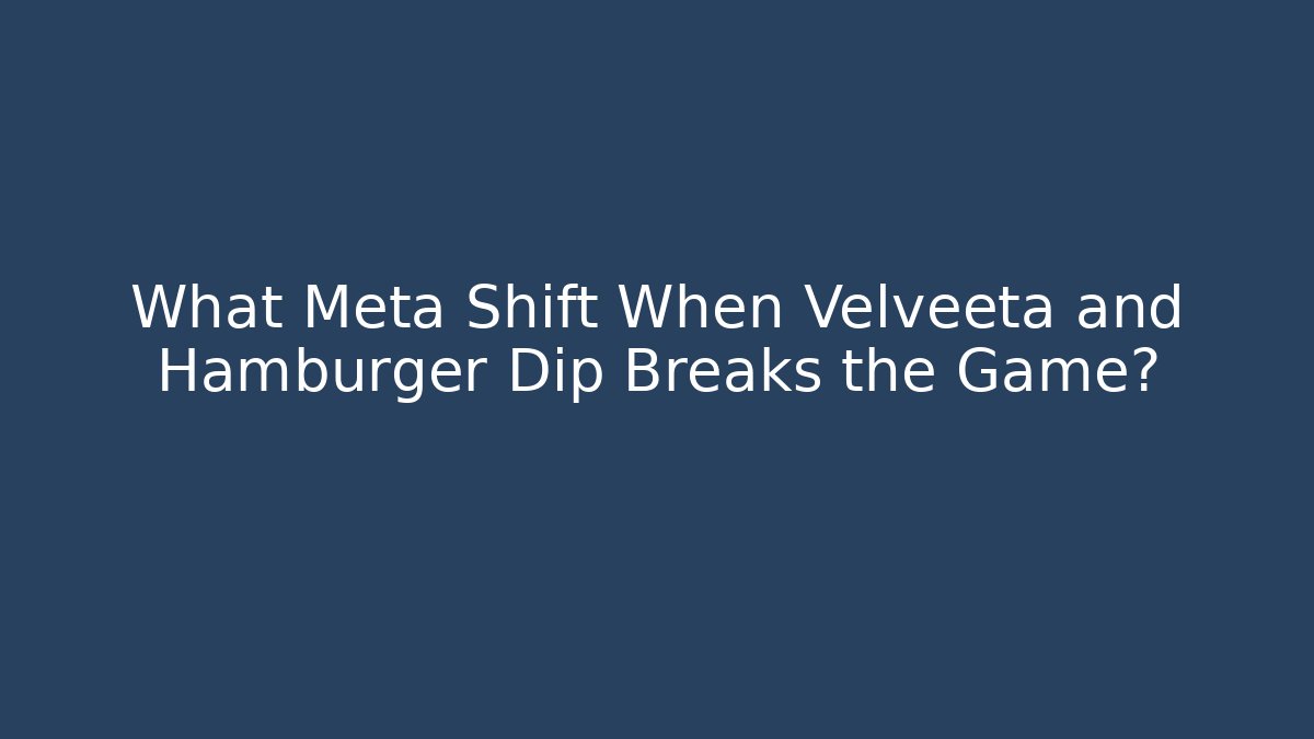 What Meta Shift When Velveeta and Hamburger Dip Breaks the Game? - Critter Realm