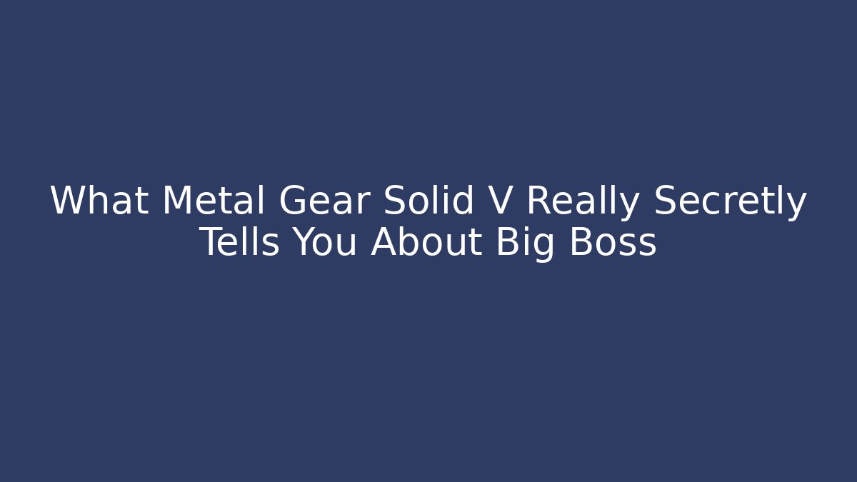 What Metal Gear Solid V Really Secretly Tells You About Big Boss