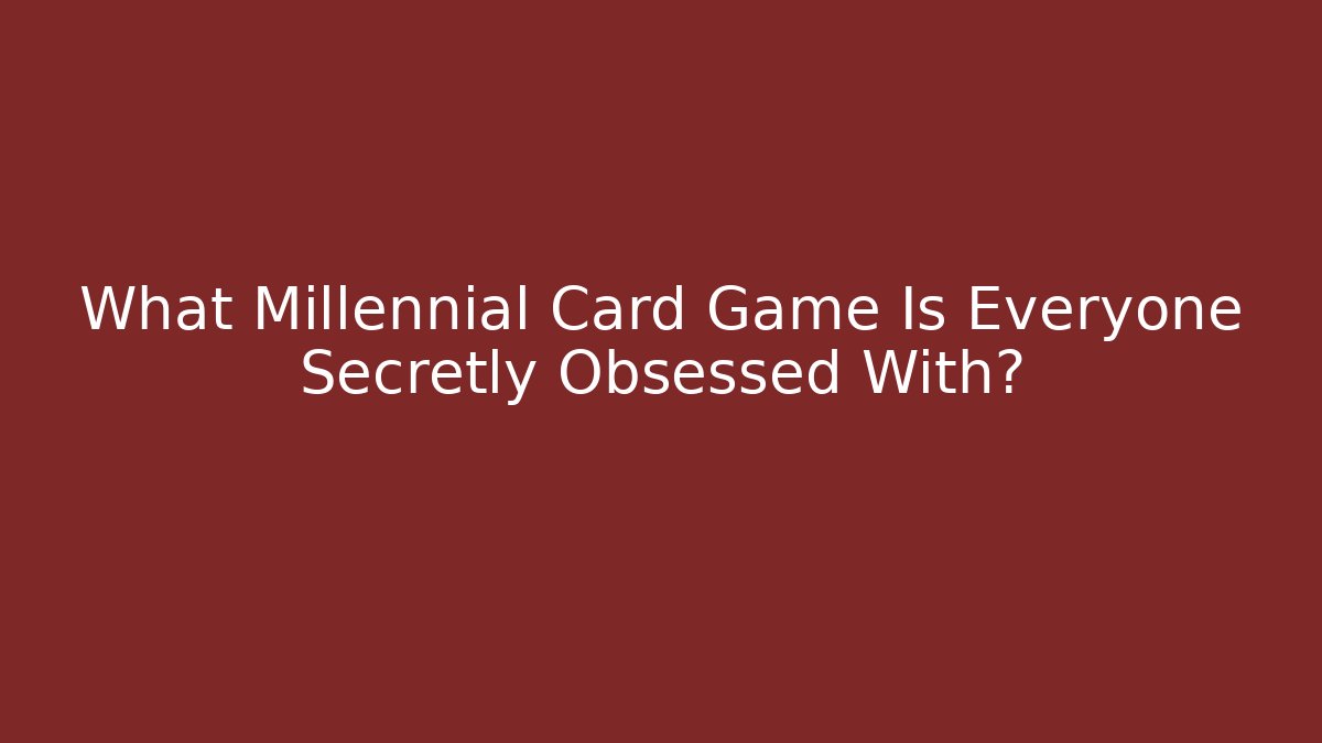 What Millennial Card Game Is Everyone Secretly Obsessed With?