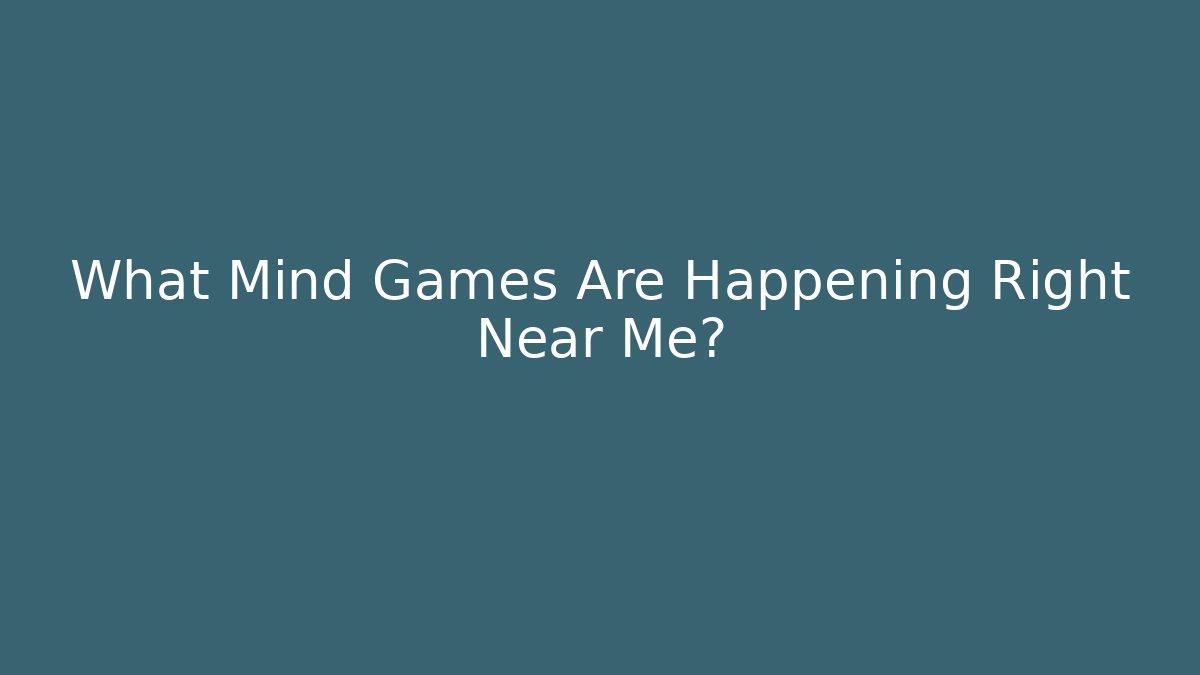 What Mind Games Are Happening Right Near Me?