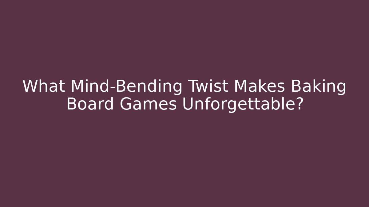 What Mind-Bending Twist Makes Baking Board Games Unforgettable? - Critter Realm