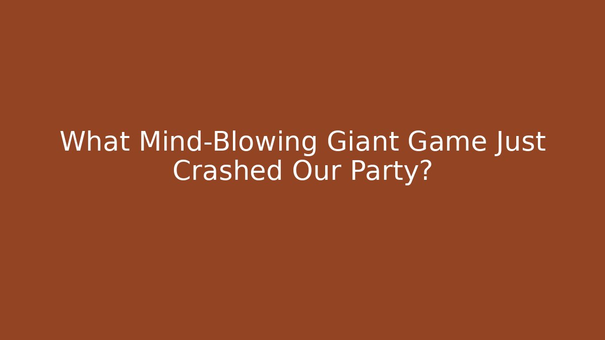 What Mind-Blowing Giant Game Just Crashed Our Party?