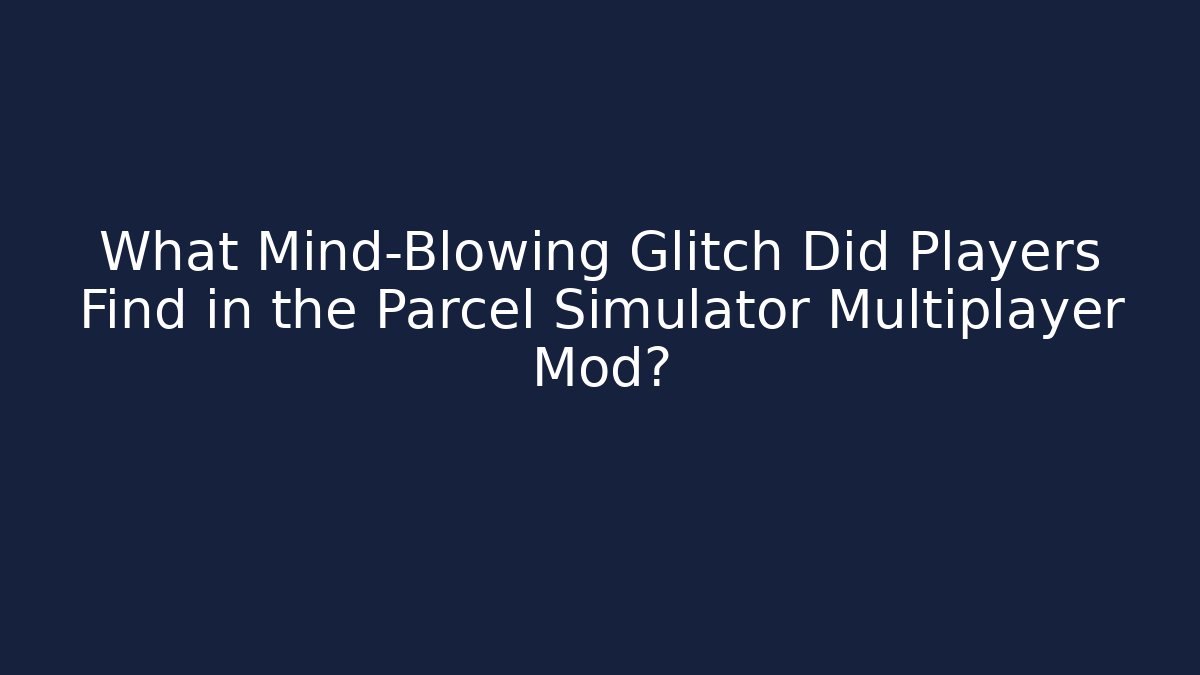 What Mind-Blowing Glitch Did Players Find in the Parcel Simulator Multiplayer Mod?