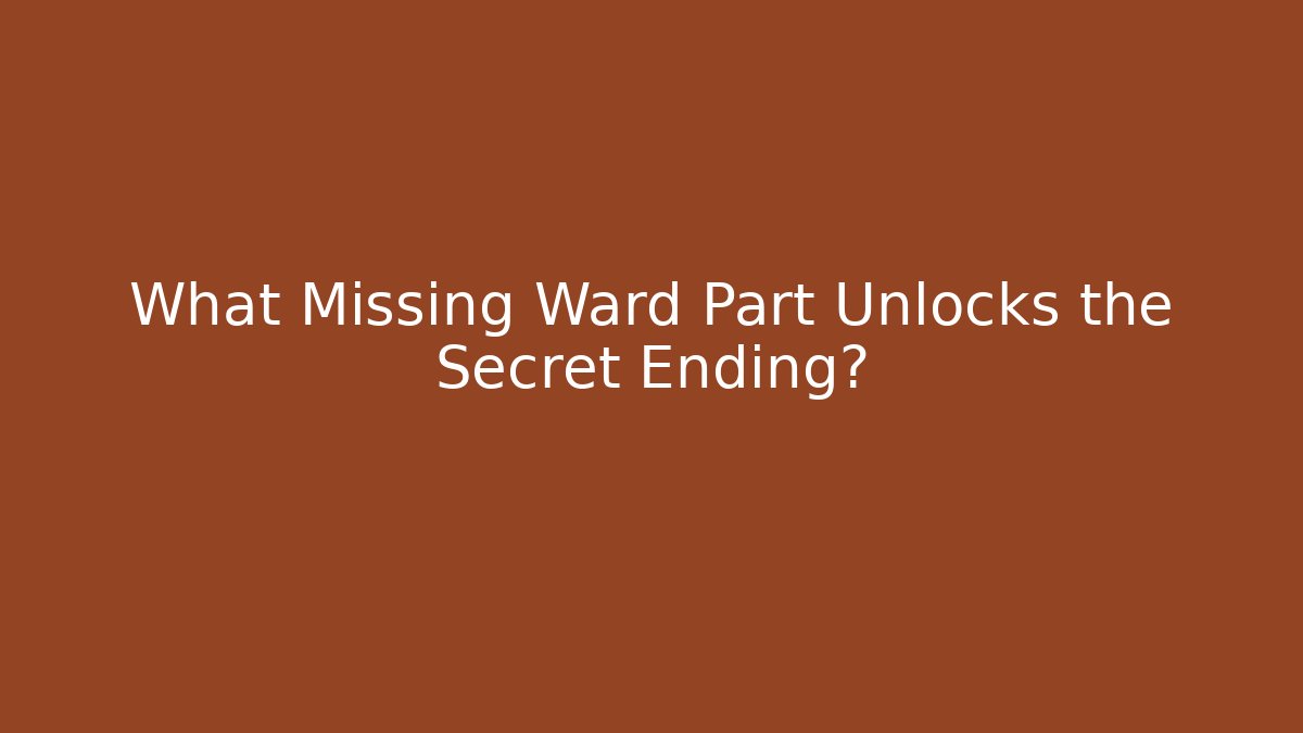What Missing Ward Part Unlocks the Secret Ending?