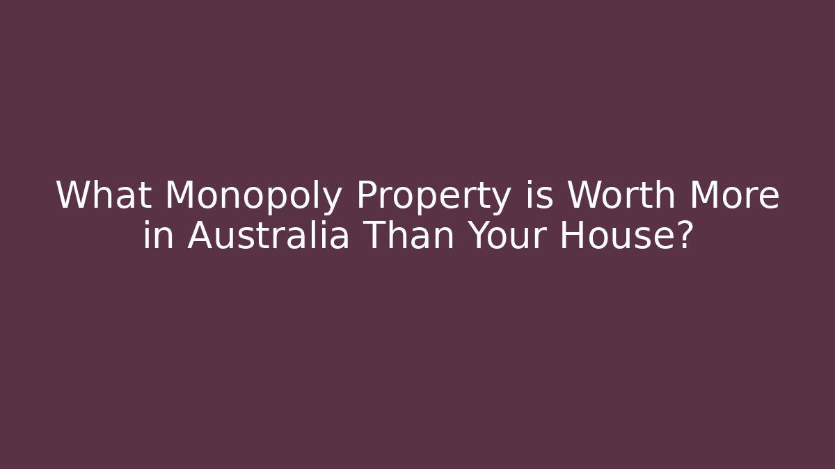 What Monopoly Property is Worth More in Australia Than Your House?
