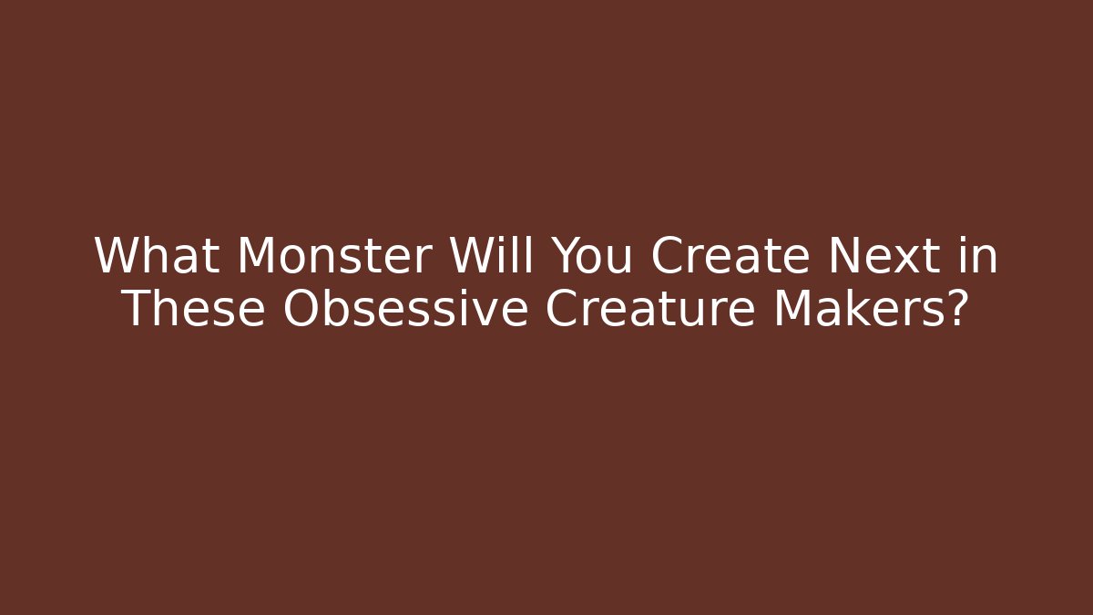 What Monster Will You Create Next in These Obsessive Creature Makers? - Critter Realm