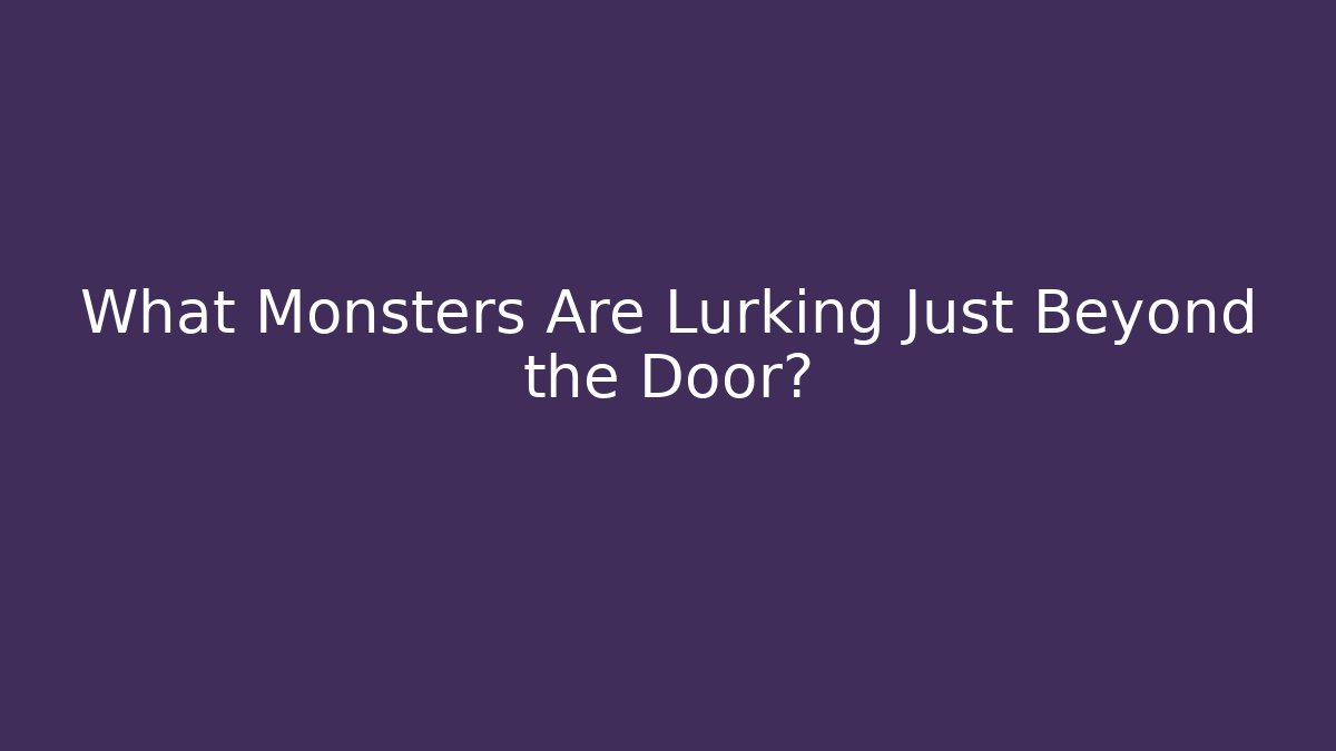 What Monsters Are Lurking Just Beyond the Door?