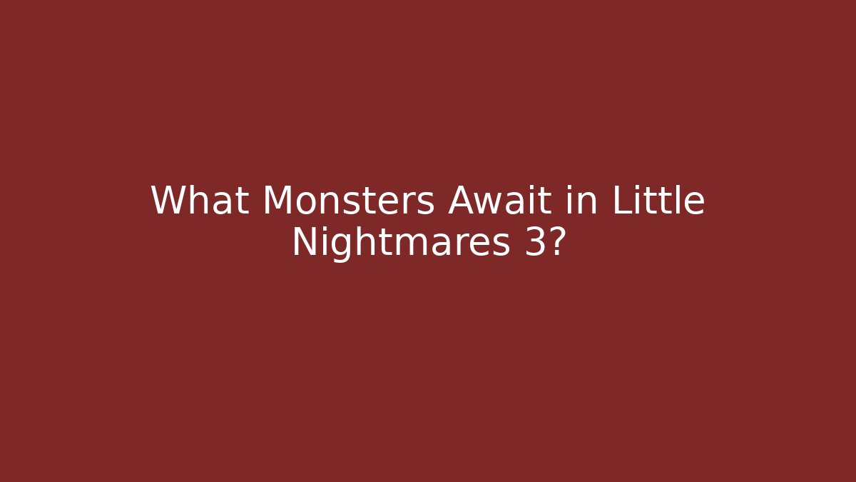 What Monsters Await in Little Nightmares 3?