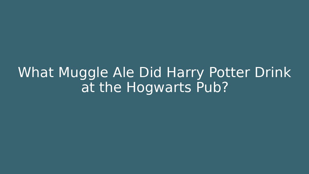What Muggle Ale Did Harry Potter Drink at the Hogwarts Pub?