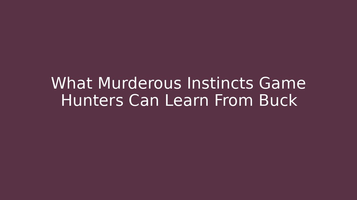 What Murderous Instincts Game Hunters Can Learn From Buck - Critter Realm