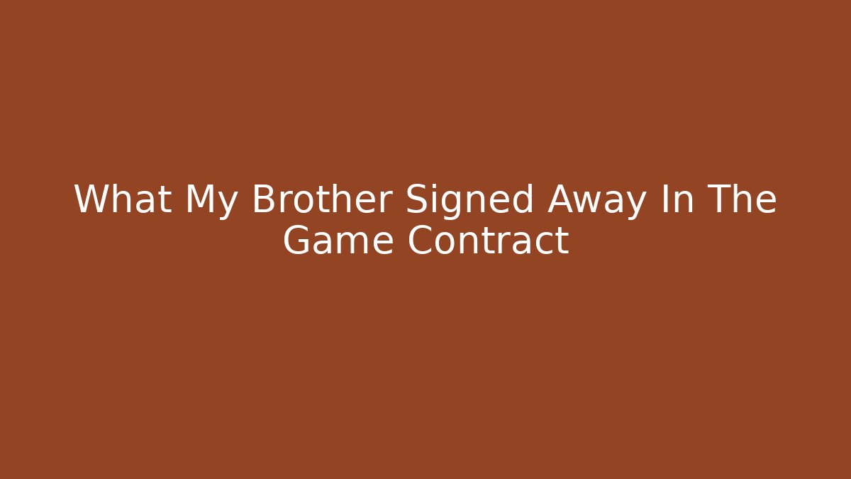 What My Brother Signed Away In The Game Contract