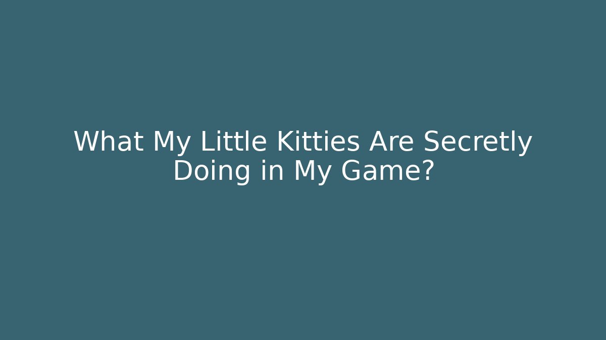 What My Little Kitties Are Secretly Doing in My Game?