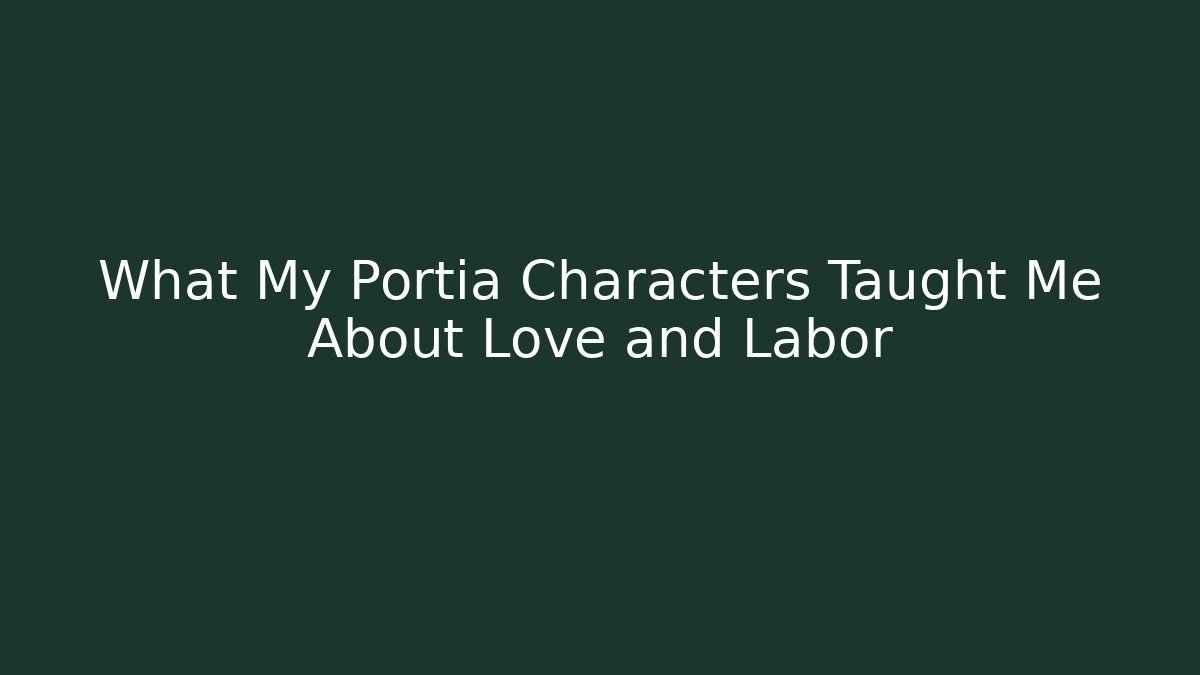 What My Portia Characters Taught Me About Love and Labor