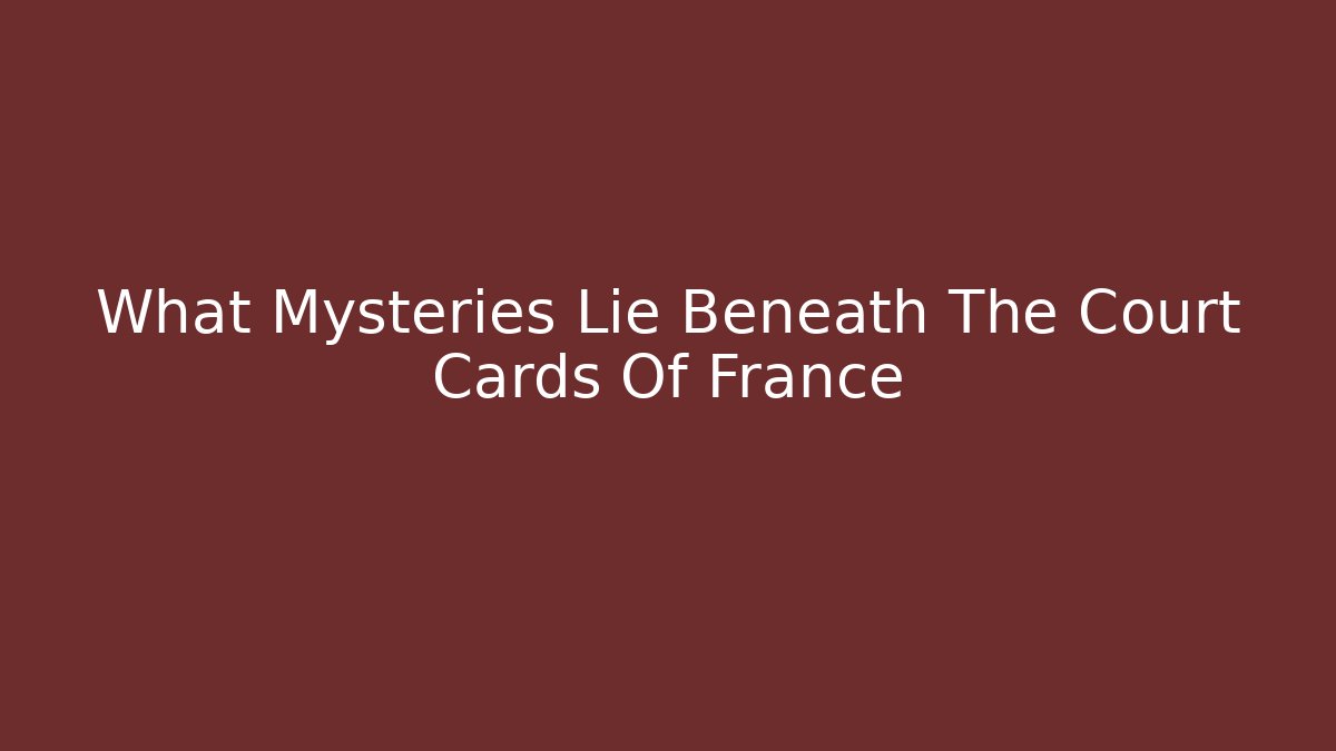 What Mysteries Lie Beneath The Court Cards Of France - Critter Realm