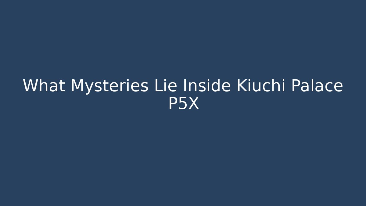 What Mysteries Lie Inside Kiuchi Palace P5X