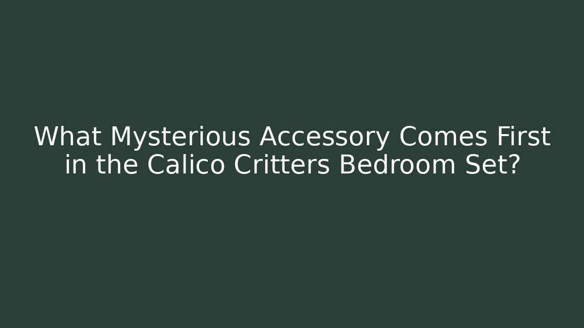 What Mysterious Accessory Comes First in the Calico Critters Bedroom Set?